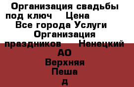 Организация свадьбы под ключ! › Цена ­ 5 000 - Все города Услуги » Организация праздников   . Ненецкий АО,Верхняя Пеша д.
